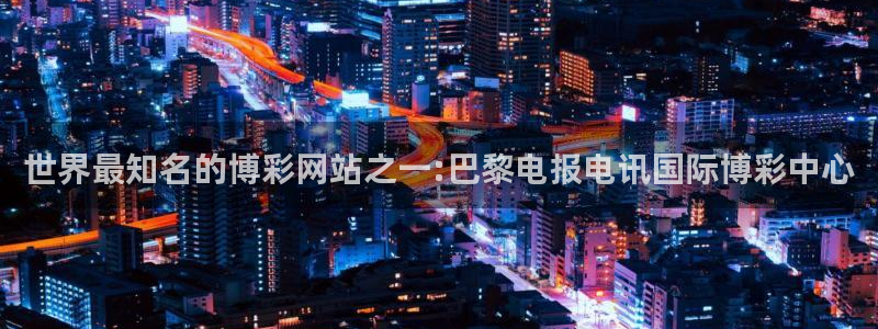 壹号top娱乐：世界最知名的博彩网站之一:巴黎电报电讯国际博彩中心