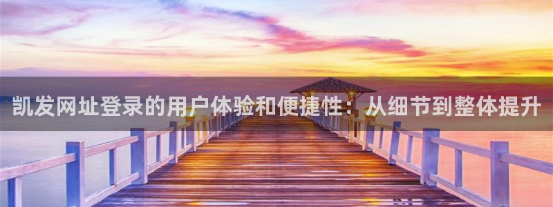 壹号app下载官方网站：凯发网址登录的用户体验和便捷性：从细节到整体提升