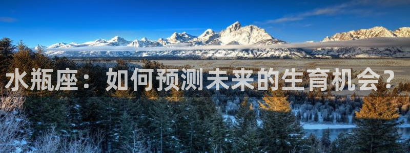 壹号大舞台娱乐app下载安装：水瓶座：如何预测未来的生育机会？