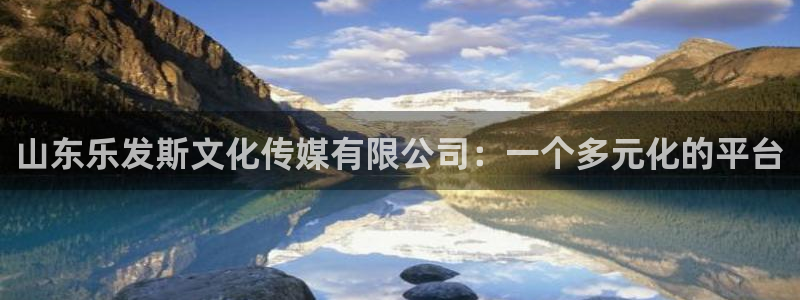 万事娱乐app下载安装最新版：山东乐发斯文化传媒有限公司：一个多元化的平台