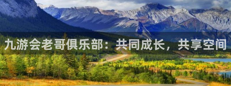 万事娱乐下载：九游会老哥俱乐部：共同成长，共享空间