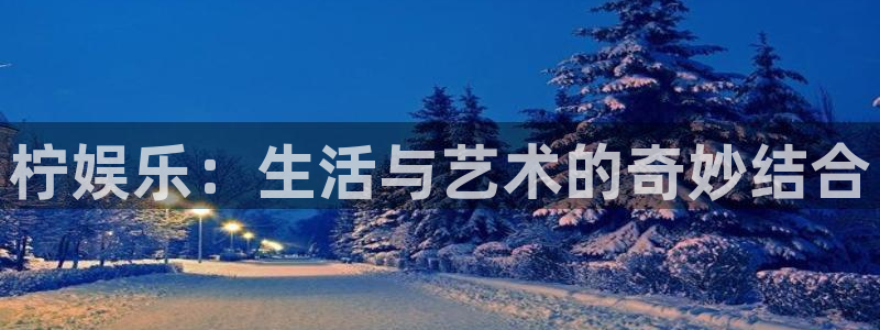 万事娱乐app下载安装：柠娱乐：生活与艺术的奇妙结合