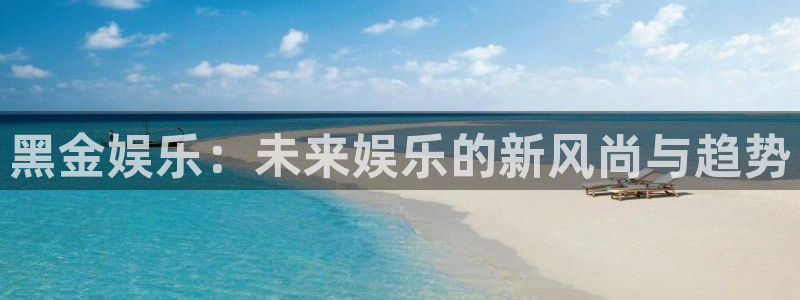万事娱乐退款怎么退：黑金娱乐：未来娱乐的新风尚与趋势
