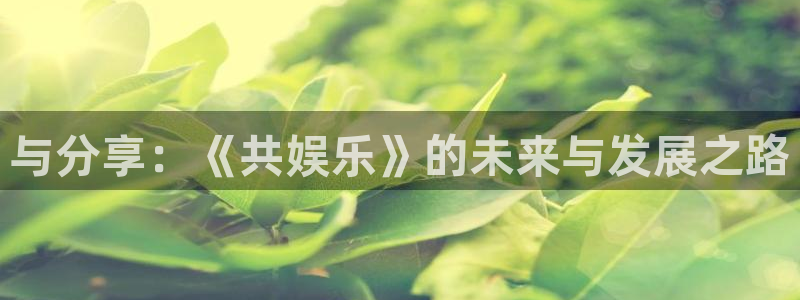万事娱乐科技赋能,让平台更有趣：与分享：《共娱乐》的未来与发展之路