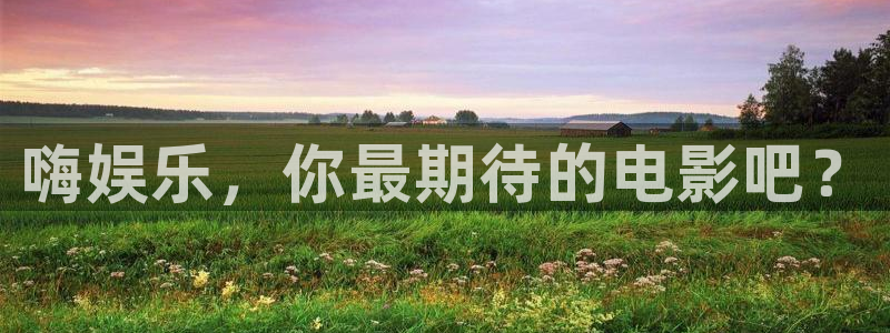 壹号大舞台官网：嗨娱乐，你最期待的电影吧？