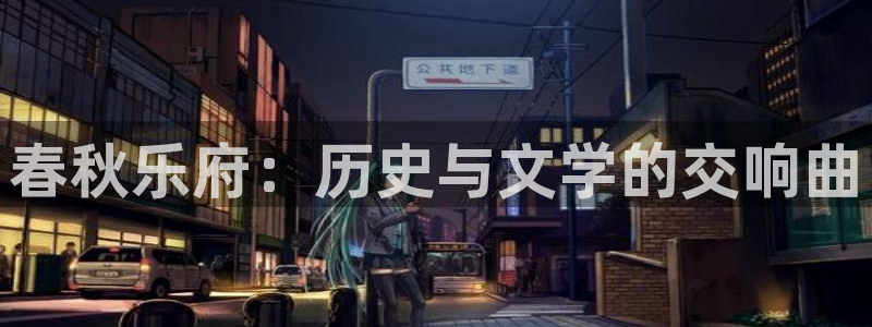 壹号电子娱乐app下载最新版本安装：春秋乐府：历史与文学的交响曲