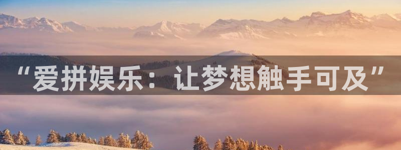 壹号大舞台怎么注册：“爱拼娱乐：让梦想触手可及”