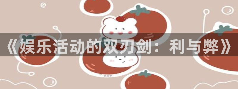 壹号电子娱乐app：《娱乐活动的双刃剑：利与弊》