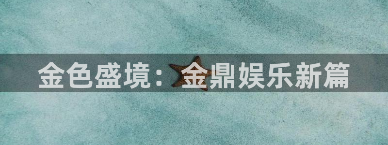 壹号app下载官方网站：金色盛境：金鼎娱乐新篇