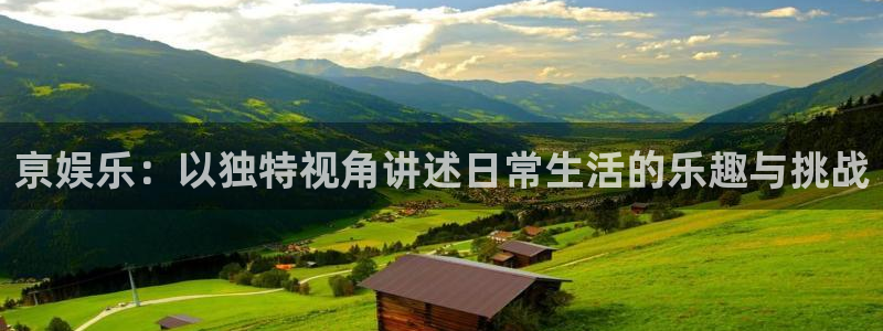 壹号平台app下载安装：亰娱乐：以独特视角讲述日常生活的乐趣与挑战
