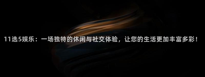 万事娱乐app官网下载苹果：11选5娱乐：一场独特的休闲与社交体验，让您的生活更加丰富多彩！