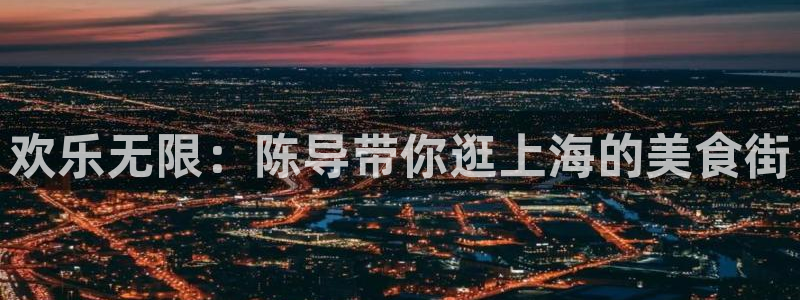 万事娱乐,apk.：欢乐无限：陈导带你逛上海的美食街