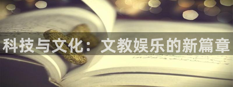壹号大舞台怎么注册：科技与文化：文教娱乐的新篇章