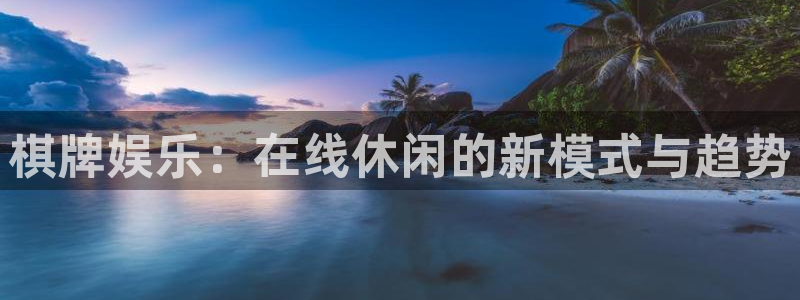 壹号电子娱乐app下载最新版：棋牌娱乐：在线休闲的新模式与趋势