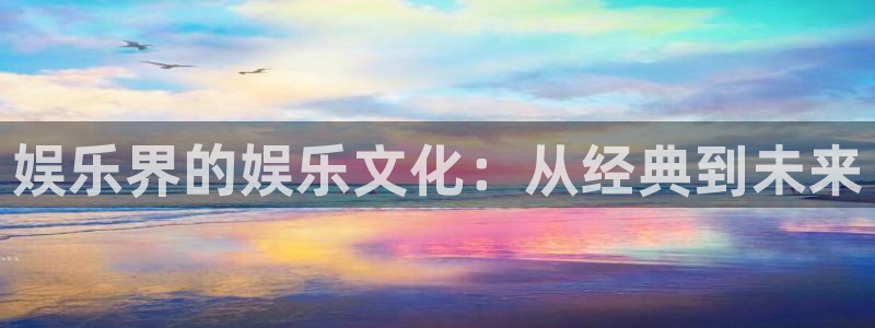 万事娱乐,apk.：娱乐界的娱乐文化：从经典到未来