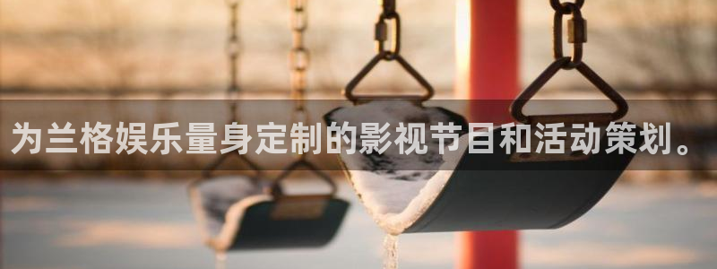 万事娱乐app下载安装最新版：为兰格娱乐量身定制的影视节目和活动策划。