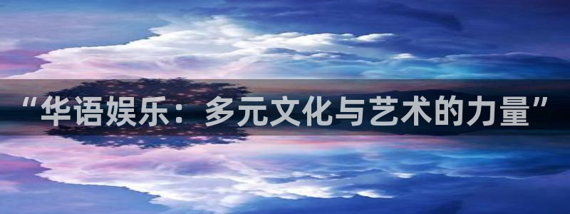 万事娱乐平台app下载：“华语娱乐：多元文化与艺术的力量”