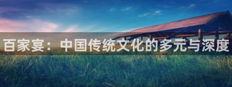 万事娱乐能退款吗：百家宴：中国传统文化的多元与深度