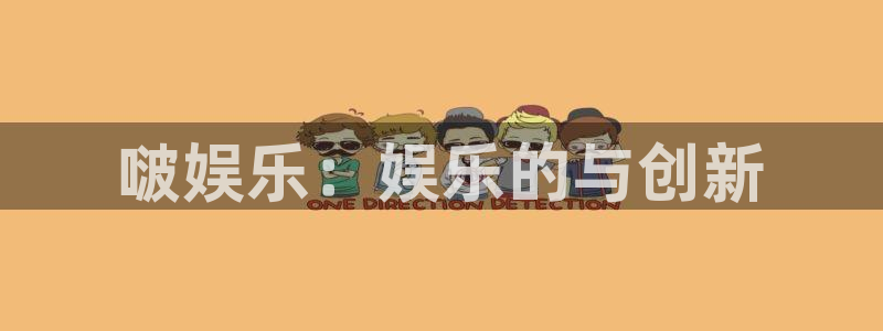下载万事娱乐app：啵娱乐：娱乐的与创新